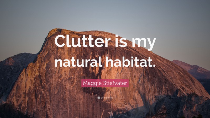 Maggie Stiefvater Quote: “Clutter is my natural habitat.”