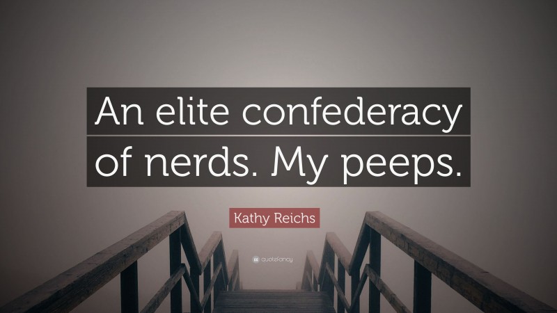 Kathy Reichs Quote: “An elite confederacy of nerds. My peeps.”