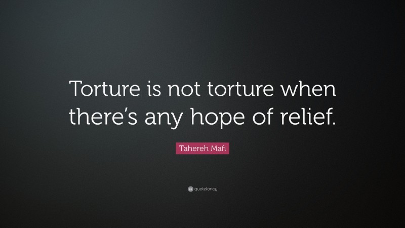 Tahereh Mafi Quote: “Torture is not torture when there’s any hope of relief.”