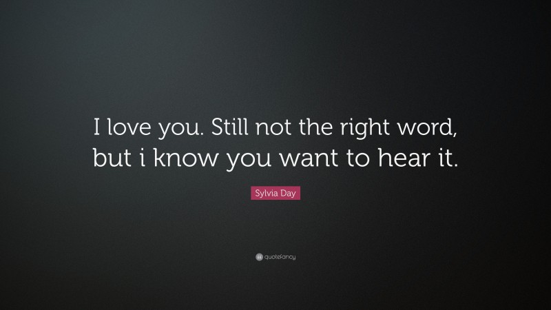 Sylvia Day Quote: “I love you. Still not the right word, but i know you want to hear it.”