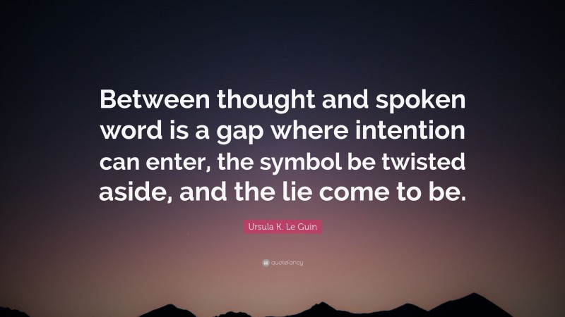 Ursula K. Le Guin Quote: “Between thought and spoken word is a gap where intention can enter, the symbol be twisted aside, and the lie come to be.”