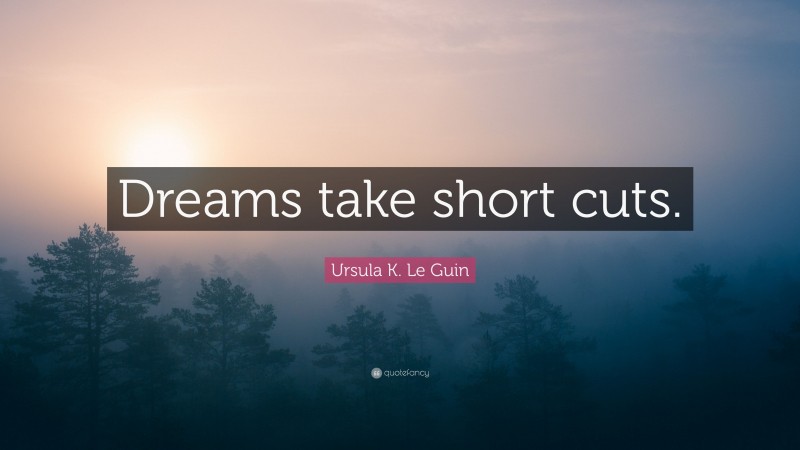 Ursula K. Le Guin Quote: “Dreams take short cuts.”