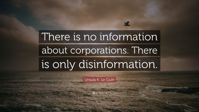 Ursula K. Le Guin Quote: “There is no information about corporations. There is only disinformation.”