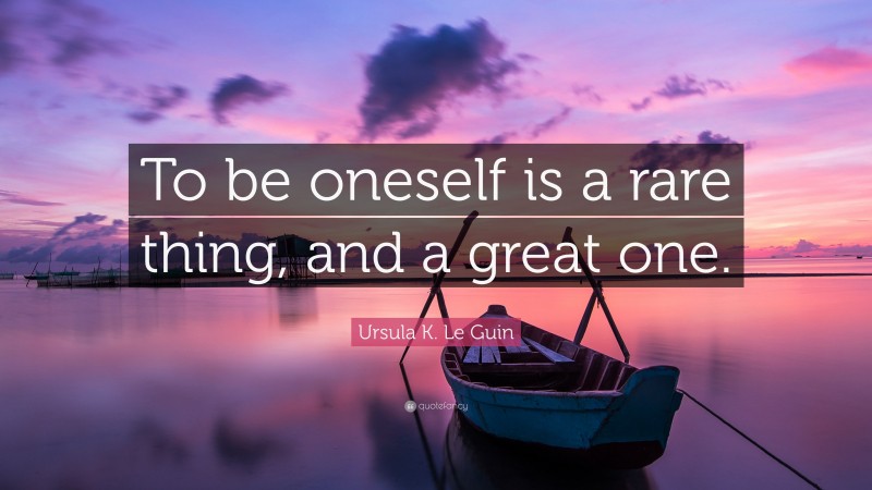 Ursula K. Le Guin Quote: “To be oneself is a rare thing, and a great one.”