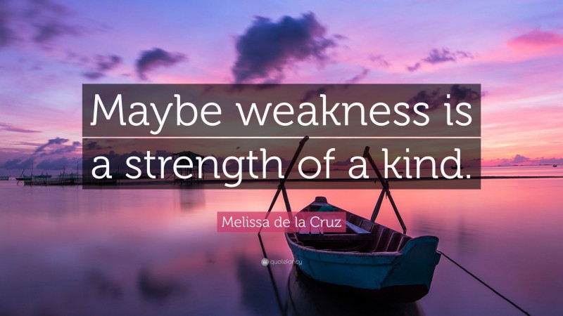 Melissa de la Cruz Quote: “Maybe weakness is a strength of a kind.”