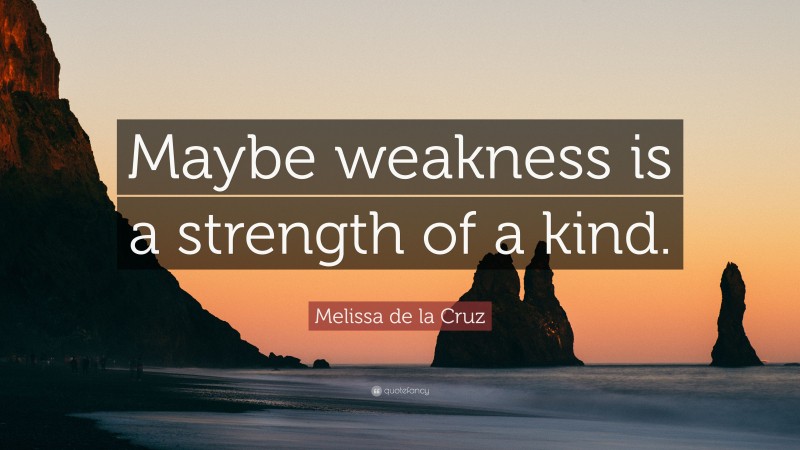 Melissa de la Cruz Quote: “Maybe weakness is a strength of a kind.”