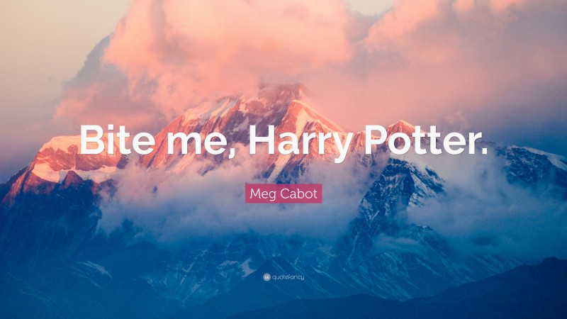 Meg Cabot Quote: “Bite me, Harry Potter.”