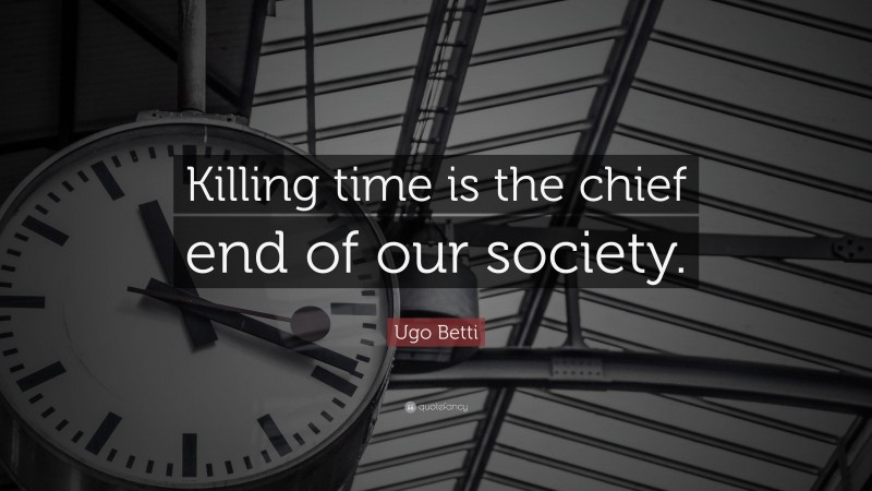 Ugo Betti Quote: “Killing time is the chief end of our society.”