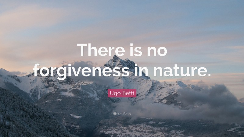 Ugo Betti Quote: “There is no forgiveness in nature.”