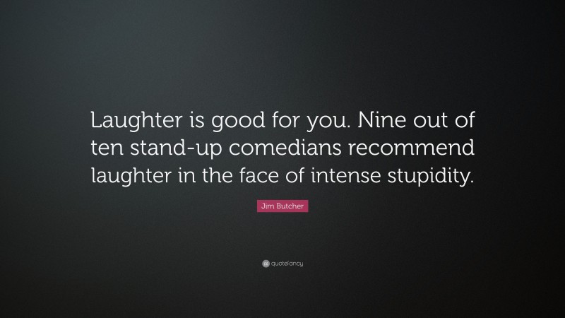 Jim Butcher Quote: “Laughter is good for you. Nine out of ten stand-up comedians recommend laughter in the face of intense stupidity.”
