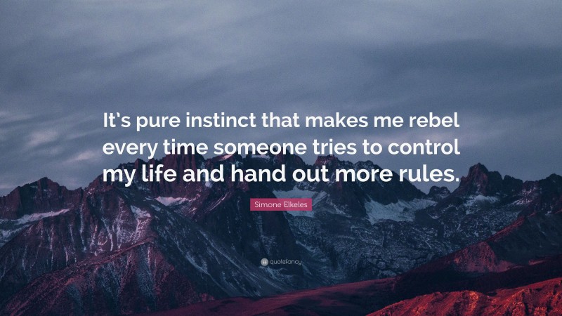 Simone Elkeles Quote: “It’s pure instinct that makes me rebel every time someone tries to control my life and hand out more rules.”