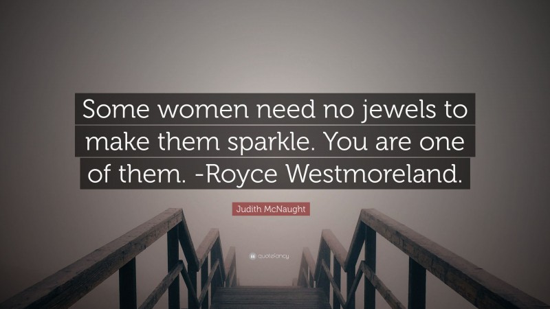 Judith McNaught Quote: “Some women need no jewels to make them sparkle. You are one of them. -Royce Westmoreland.”