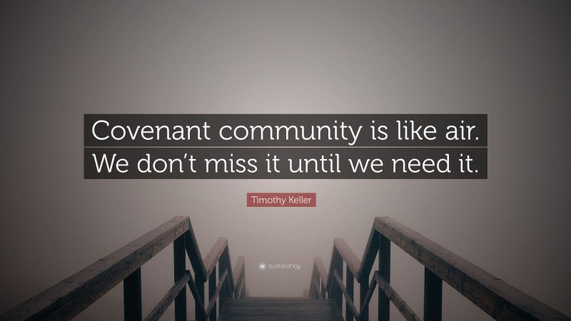 Timothy Keller Quote: “Covenant community is like air. We don’t miss it until we need it.”
