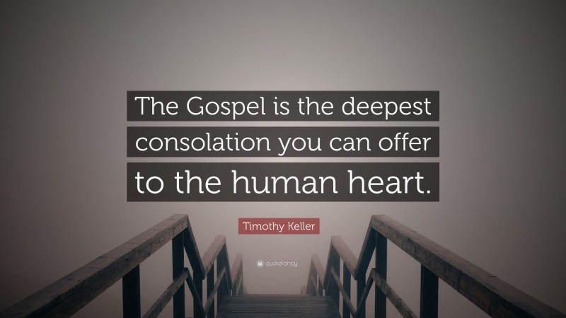 Timothy Keller Quote: “The Gospel is the deepest consolation you can offer to the human heart.”