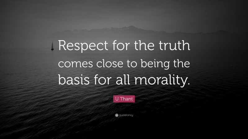 U Thant Quote: “Respect for the truth comes close to being the basis for all morality.”