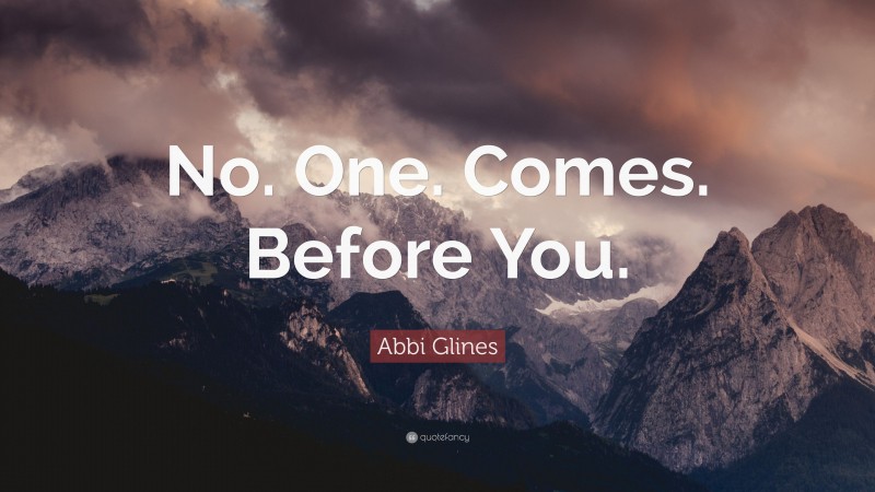 Abbi Glines Quote: “No. One. Comes. Before You.”