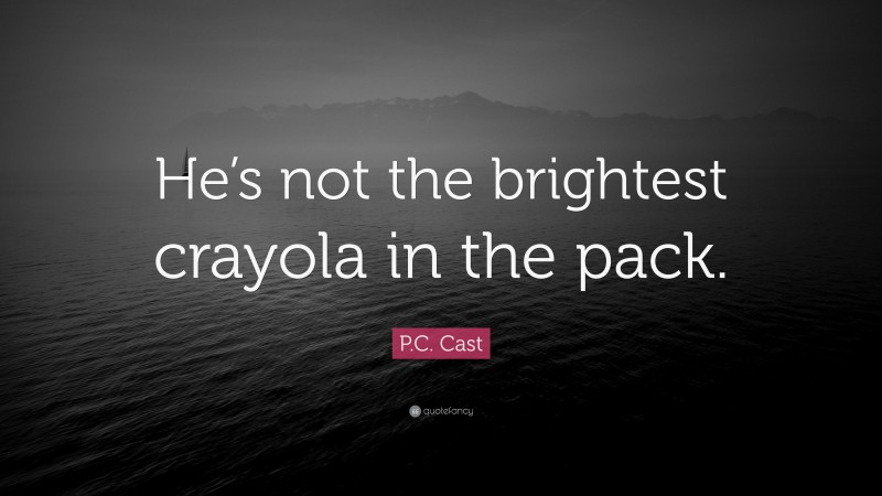 P.C. Cast Quote: “He’s not the brightest crayola in the pack.”