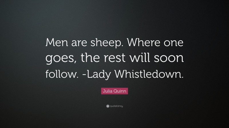 Julia Quinn Quote: “Men are sheep. Where one goes, the rest will soon follow. -Lady Whistledown.”