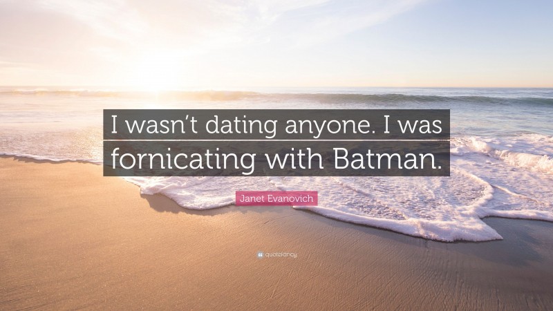 Janet Evanovich Quote: “I wasn’t dating anyone. I was fornicating with Batman.”