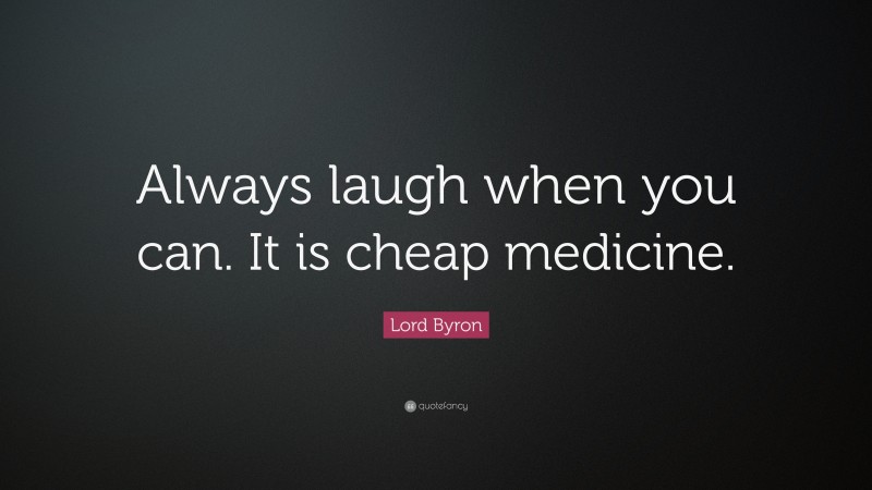 Lord Byron Quote: “Always laugh when you can. It is cheap medicine.”
