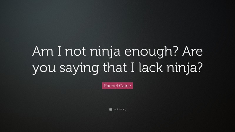Rachel Caine Quote: “Am I not ninja enough? Are you saying that I lack ninja?”