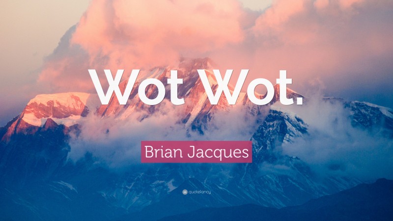 Brian Jacques Quote: “Wot Wot.”