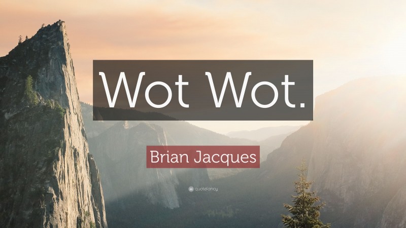 Brian Jacques Quote: “Wot Wot.”