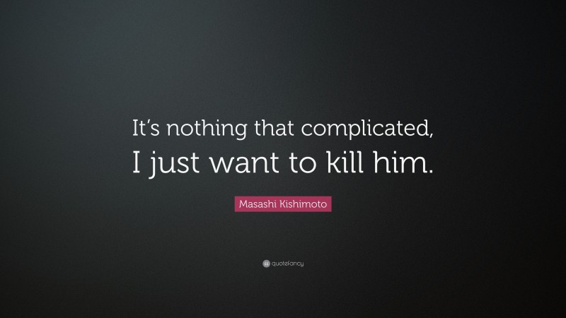 Masashi Kishimoto Quote: “It’s nothing that complicated, I just want to kill him.”