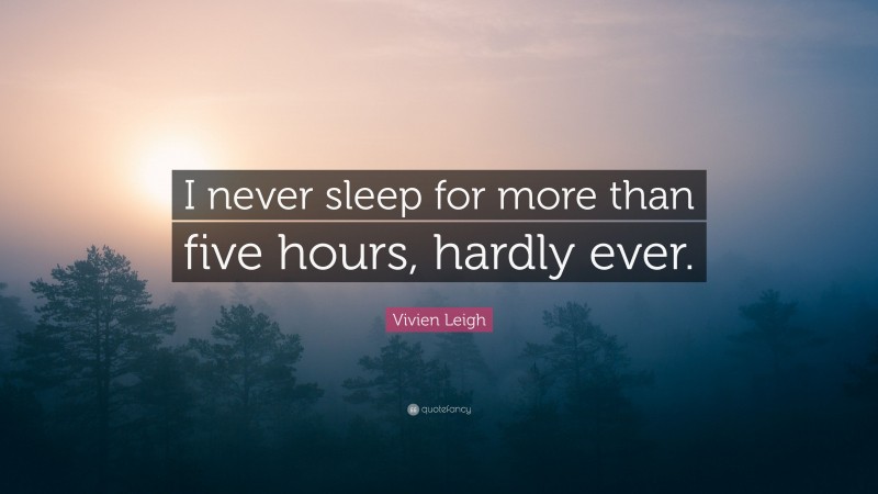 Vivien Leigh Quote: “I never sleep for more than five hours, hardly ever.”