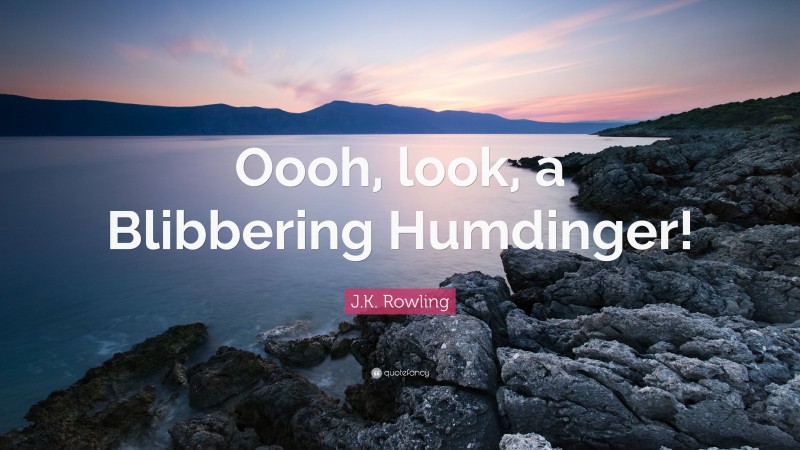 J.K. Rowling Quote: “Oooh, look, a Blibbering Humdinger!”