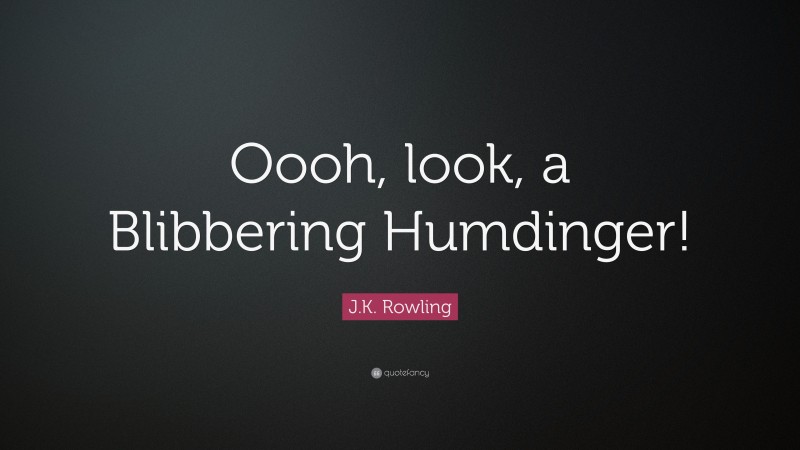 J.K. Rowling Quote: “Oooh, look, a Blibbering Humdinger!”