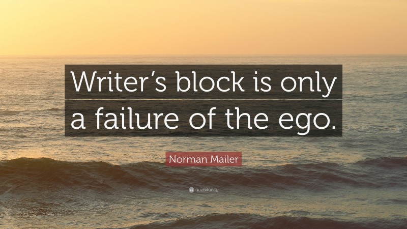 Norman Mailer Quote: “Writer’s block is only a failure of the ego.”