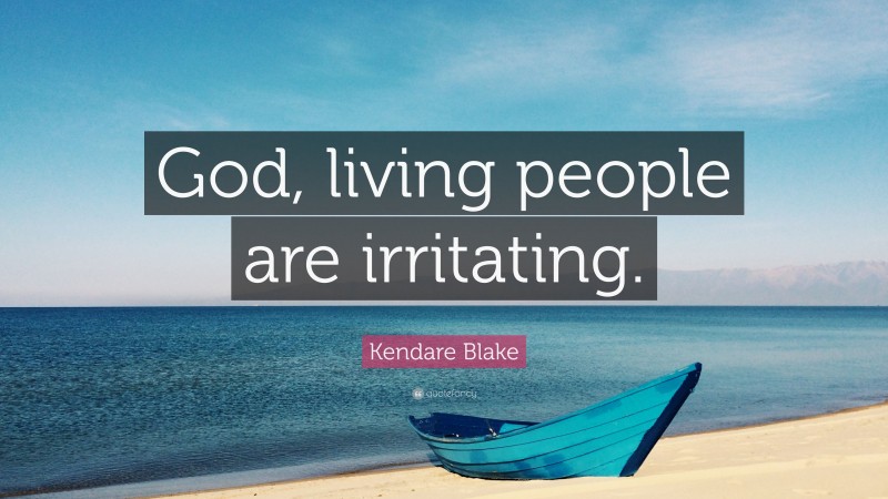 Kendare Blake Quote: “God, living people are irritating.”