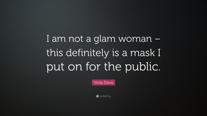 Viola Davis Quote: “I am not a glam woman – this definitely is a mask I put on for the public.”