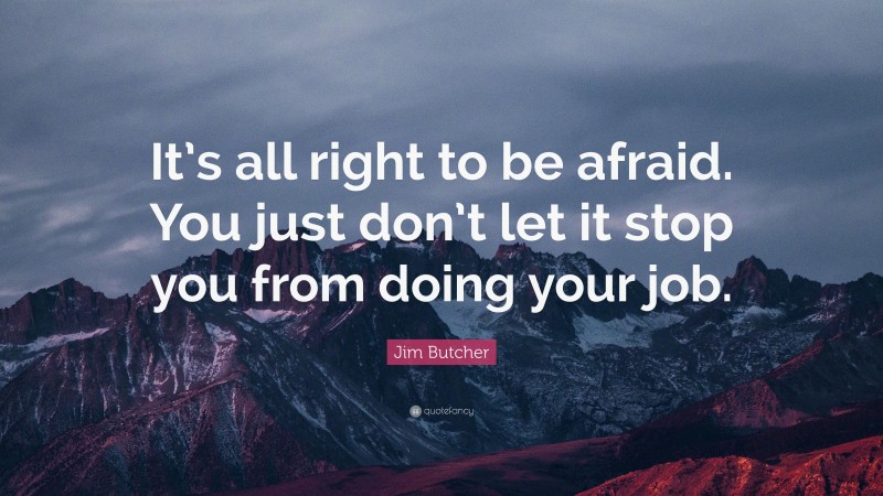 Jim Butcher Quote: “It’s all right to be afraid. You just don’t let it stop you from doing your job.”