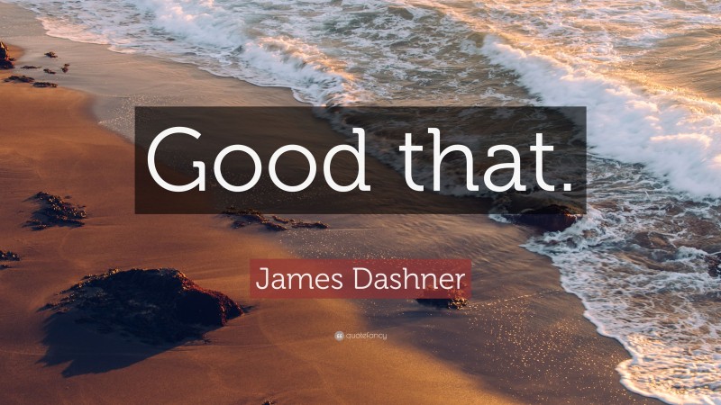 James Dashner Quote: “Good that.”