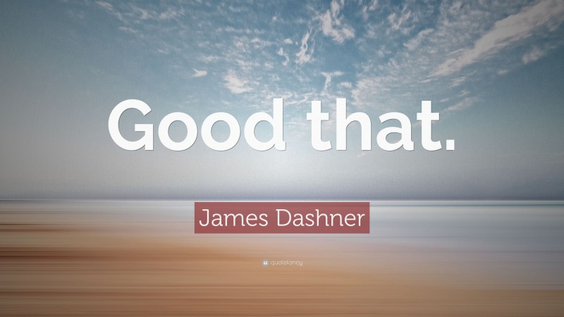 James Dashner Quote: “Good that.”
