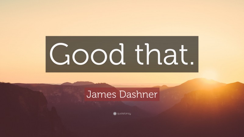 James Dashner Quote: “Good that.”