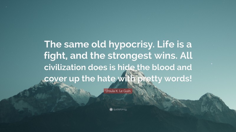 Ursula K. Le Guin Quote: “The same old hypocrisy. Life is a fight, and the strongest wins. All civilization does is hide the blood and cover up the hate with pretty words!”