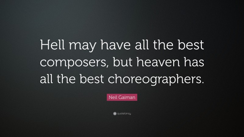 Neil Gaiman Quote: “Hell may have all the best composers, but heaven has all the best choreographers.”