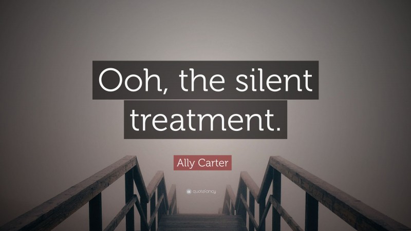 Ally Carter Quote: “Ooh, the silent treatment.”