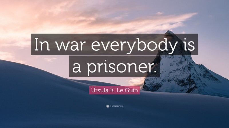 Ursula K. Le Guin Quote: “In war everybody is a prisoner.”