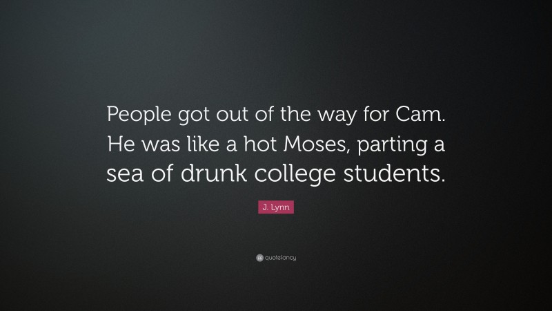 J. Lynn Quote: “People got out of the way for Cam. He was like a hot Moses, parting a sea of drunk college students.”