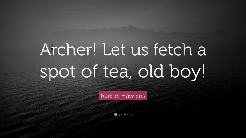 Rachel Hawkins Quote: “Archer! Let us fetch a spot of tea, old boy!”