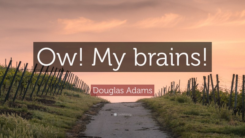 Douglas Adams Quote: “Ow! My brains!”