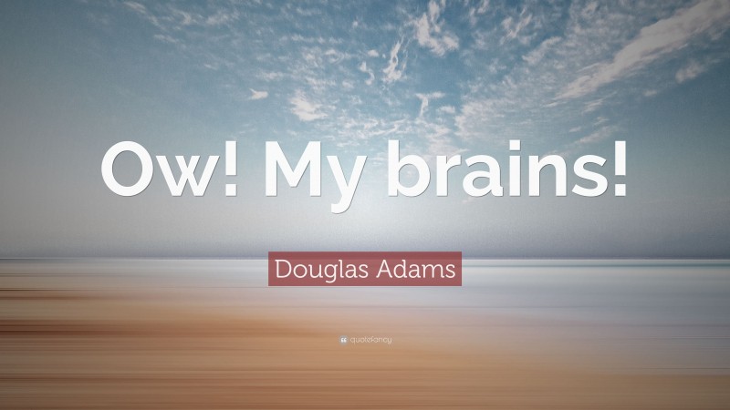 Douglas Adams Quote: “Ow! My brains!”