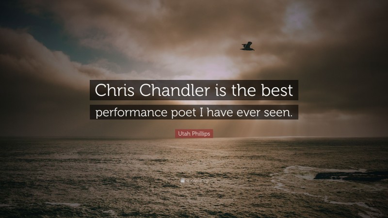 Utah Phillips Quote: “Chris Chandler is the best performance poet I have ever seen.”