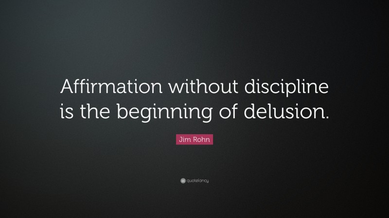 Jim Rohn Quote: “Affirmation without discipline is the beginning of delusion.”