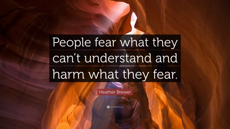 Heather Brewer Quote: “People fear what they can’t understand and harm what they fear.”