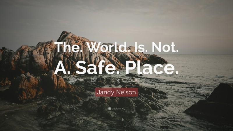 Jandy Nelson Quote: “The. World. Is. Not. A. Safe. Place.”